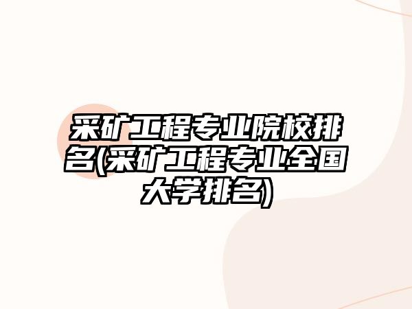 采礦工程專業(yè)院校排名(采礦工程專業(yè)全國大學排名)