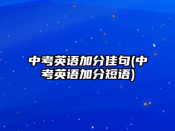 中考英語(yǔ)加分佳句(中考英語(yǔ)加分短語(yǔ))