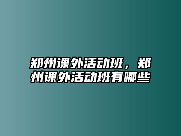 鄭州課外活動班，鄭州課外活動班有哪些