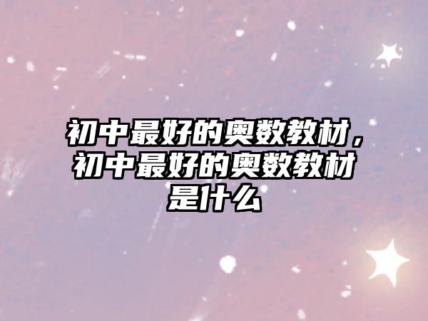 初中最好的奧數(shù)教材，初中最好的奧數(shù)教材是什么