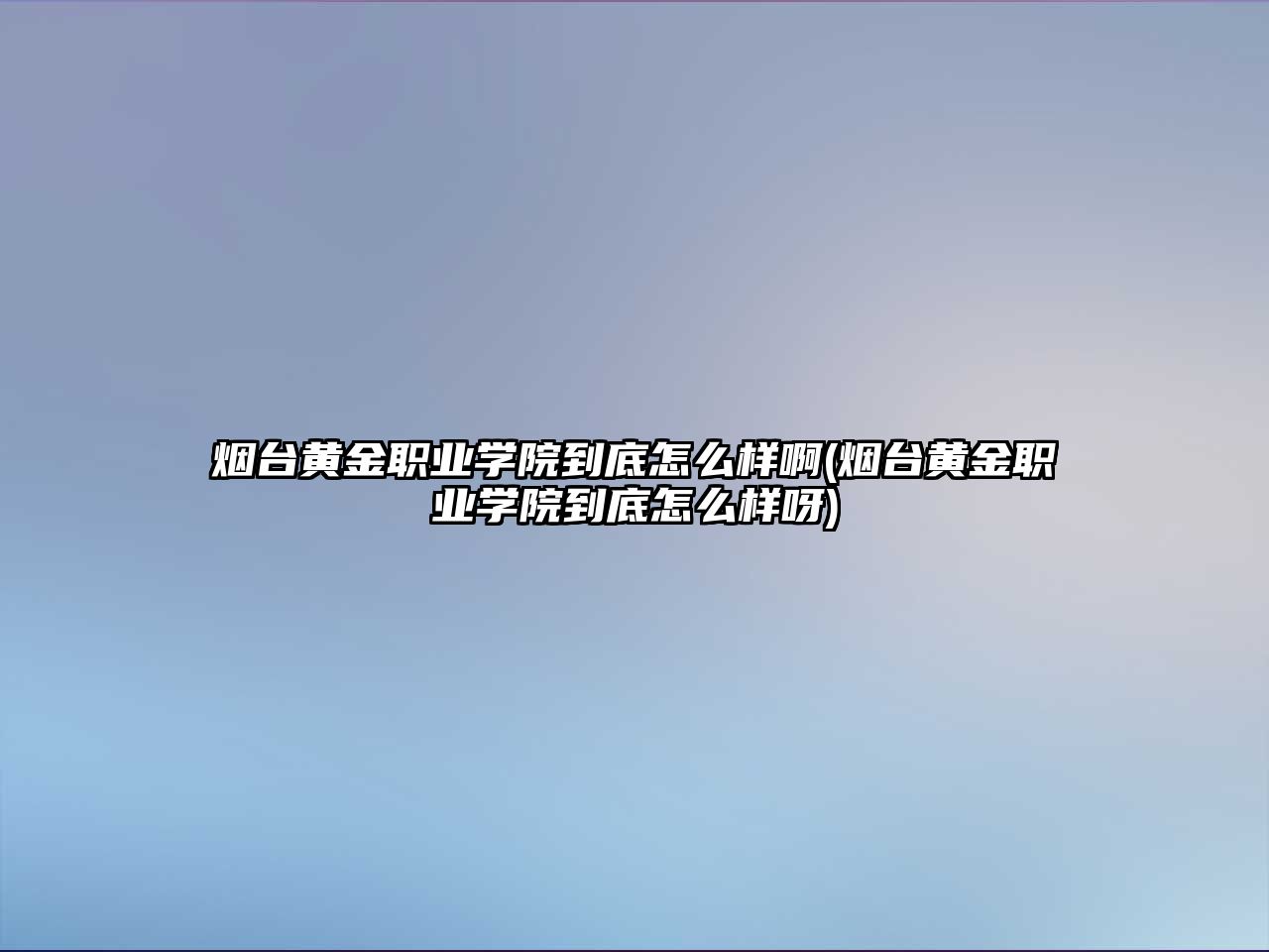 煙臺(tái)黃金職業(yè)學(xué)院到底怎么樣啊(煙臺(tái)黃金職業(yè)學(xué)院到底怎么樣呀)