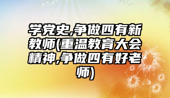 學黨史,爭做四有新教師(重溫教育大會精神,爭做四有好老師)