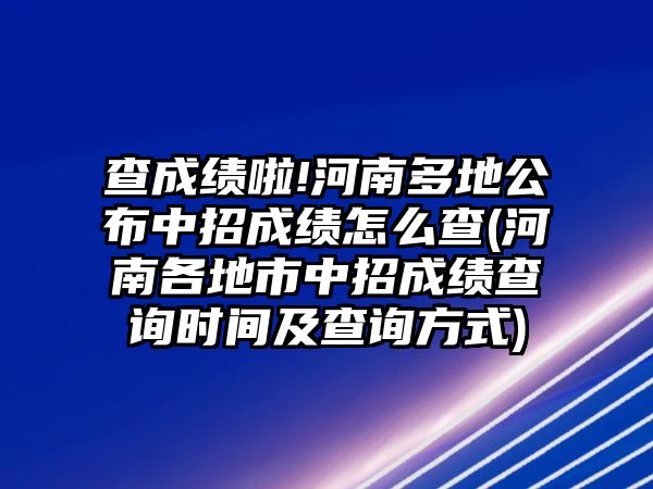 查成績啦!河南多地公布中招成績怎么查(河南各地市中招成績查詢時間及查詢方式)