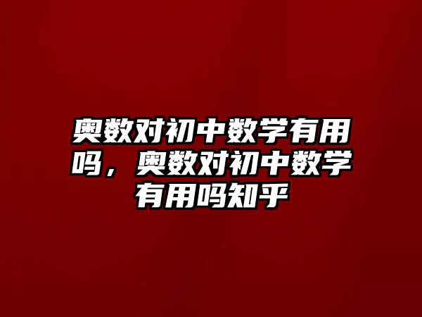 奧數(shù)對(duì)初中數(shù)學(xué)有用嗎，奧數(shù)對(duì)初中數(shù)學(xué)有用嗎知乎