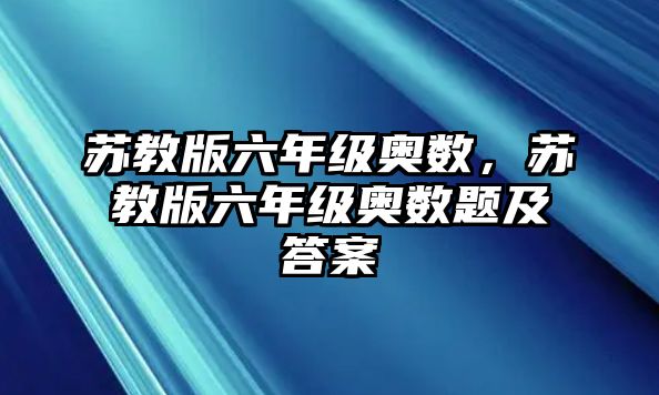 蘇教版六年級(jí)奧數(shù)，蘇教版六年級(jí)奧數(shù)題及答案