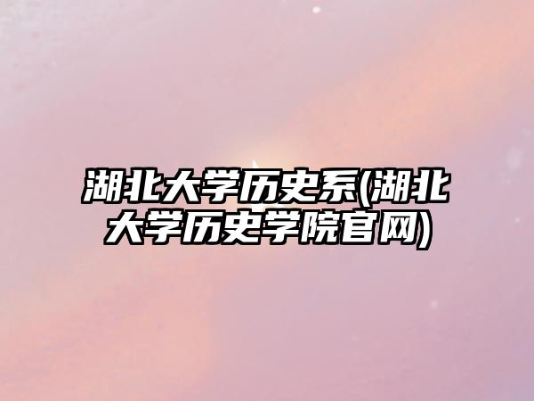 湖北大學(xué)歷史系(湖北大學(xué)歷史學(xué)院官網(wǎng))