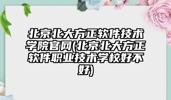 北京北大方正軟件技術(shù)學院官網(wǎng)(北京北大方正軟件職業(yè)技術(shù)學校好不好)