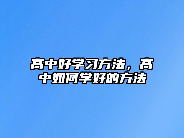 高中好學(xué)習(xí)方法，高中如何學(xué)好的方法