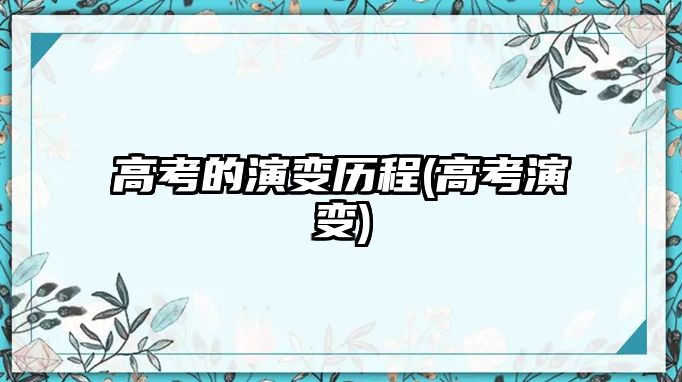 高考的演變歷程(高考演變)