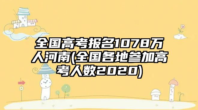 全國(guó)高考報(bào)名1078萬(wàn)人河南(全國(guó)各地參加高考人數(shù)2020)