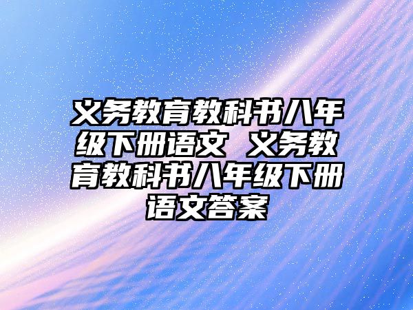 義務(wù)教育教科書八年級下冊語文 義務(wù)教育教科書八年級下冊語文答案