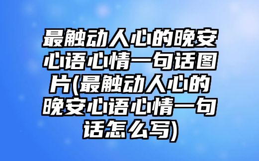 最觸動(dòng)人心的晚安心語(yǔ)心情一句話圖片(最觸動(dòng)人心的晚安心語(yǔ)心情一句話怎么寫)