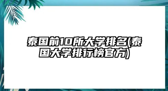 泰國(guó)前10所大學(xué)排名(泰國(guó)大學(xué)排行榜官方)