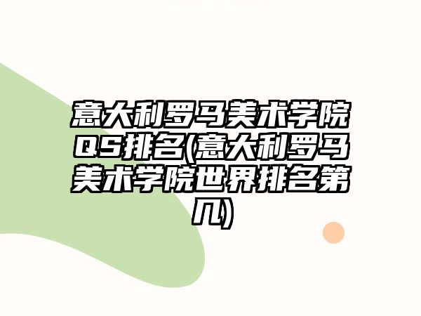 意大利羅馬美術學院QS排名(意大利羅馬美術學院世界排名第幾)