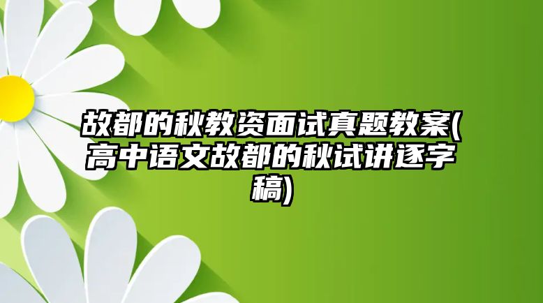 故都的秋教資面試真題教案(高中語(yǔ)文故都的秋試講逐字稿)