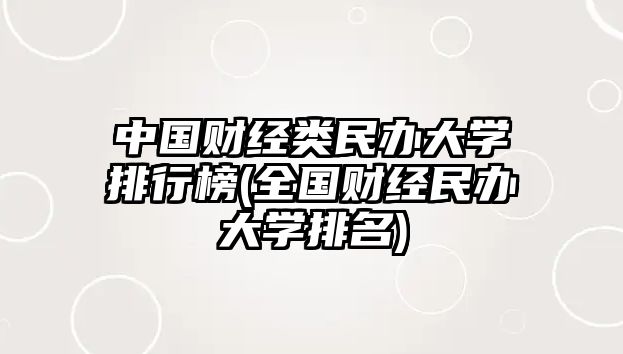 中國(guó)財(cái)經(jīng)類民辦大學(xué)排行榜(全國(guó)財(cái)經(jīng)民辦大學(xué)排名)