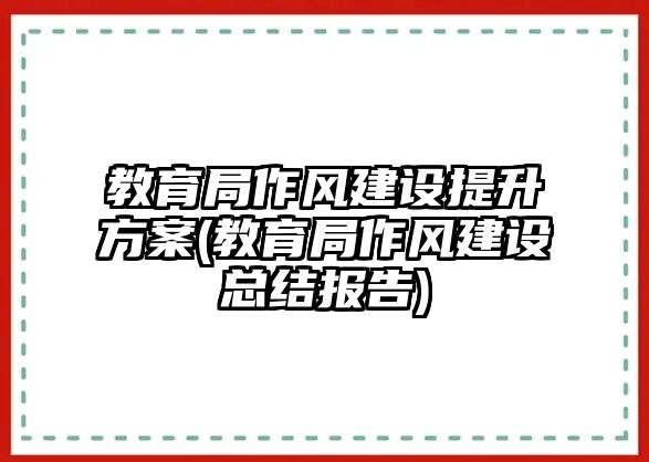 教育局作風建設(shè)提升方案(教育局作風建設(shè)總結(jié)報告)