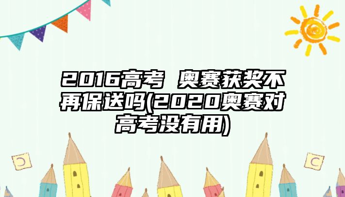 2016高考 奧賽獲獎(jiǎng)不再保送嗎(2020奧賽對(duì)高考沒(méi)有用)