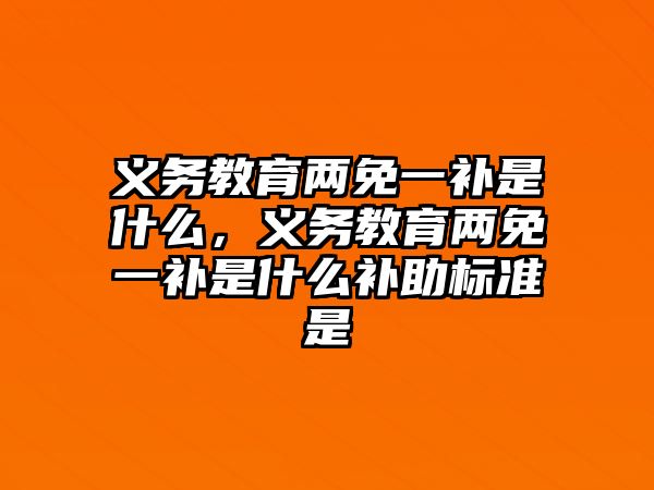 義務(wù)教育兩免一補(bǔ)是什么，義務(wù)教育兩免一補(bǔ)是什么補(bǔ)助標(biāo)準(zhǔn)是