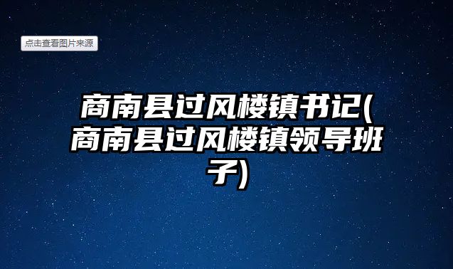 商南縣過風樓鎮(zhèn)書記(商南縣過風樓鎮(zhèn)領(lǐng)導班子)