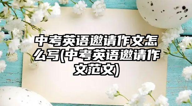 中考英語(yǔ)邀請(qǐng)作文怎么寫(中考英語(yǔ)邀請(qǐng)作文范文)