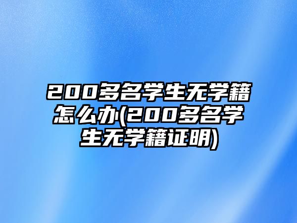 200多名學(xué)生無學(xué)籍怎么辦(200多名學(xué)生無學(xué)籍證明)