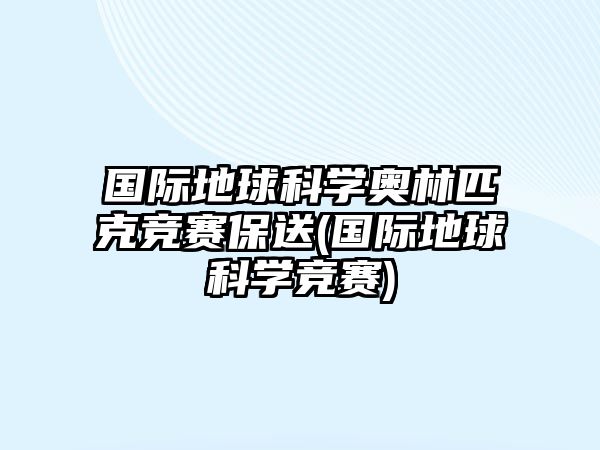 國(guó)際地球科學(xué)奧林匹克競(jìng)賽保送(國(guó)際地球科學(xué)競(jìng)賽)