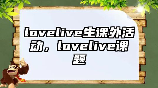 lovelive生課外活動，lovelive課題