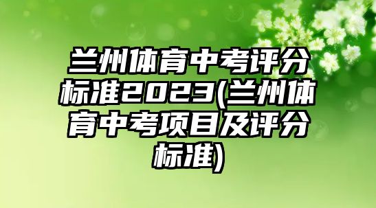 蘭州體育中考評(píng)分標(biāo)準(zhǔn)2023(蘭州體育中考項(xiàng)目及評(píng)分標(biāo)準(zhǔn))