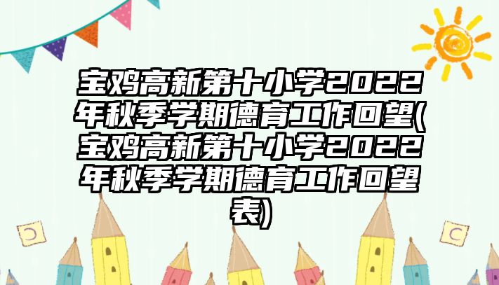 寶雞高新第十小學2022年秋季學期德育工作回望(寶雞高新第十小學2022年秋季學期德育工作回望表)