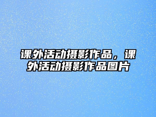 課外活動攝影作品，課外活動攝影作品圖片