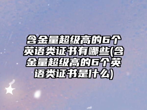 含金量超級高的6個英語類證書有哪些(含金量超級高的6個英語類證書是什么)