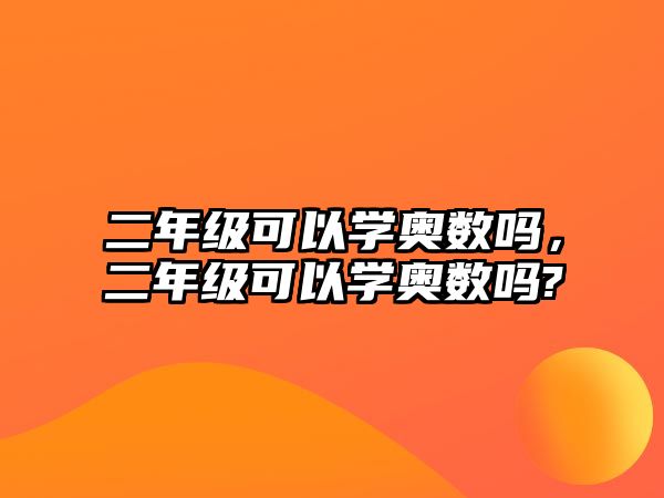 二年級可以學(xué)奧數(shù)嗎，二年級可以學(xué)奧數(shù)嗎?