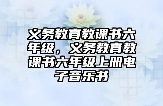 義務教育教課書六年級，義務教育教課書六年級上冊電子音樂書