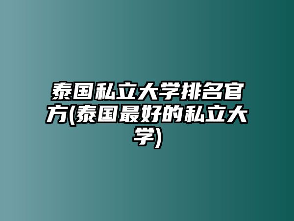 泰國私立大學排名官方(泰國最好的私立大學)