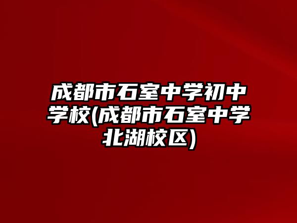 成都市石室中學(xué)初中學(xué)校(成都市石室中學(xué)北湖校區(qū))