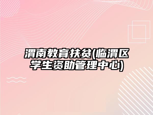 渭南教育扶貧(臨渭區(qū)學(xué)生資助管理中心)