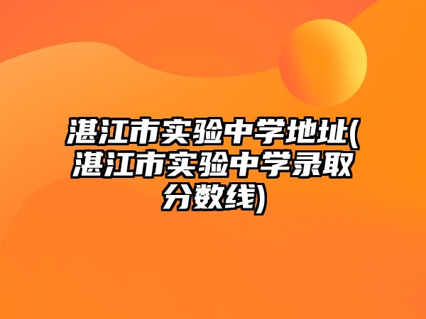 湛江市實驗中學地址(湛江市實驗中學錄取分數(shù)線)