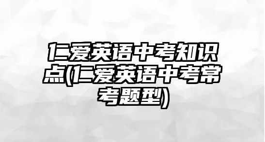 仁愛英語中考知識點(仁愛英語中考?？碱}型)