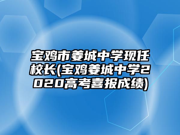 寶雞市姜城中學現(xiàn)任校長(寶雞姜城中學2020高考喜報成績)