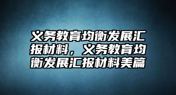 義務(wù)教育均衡發(fā)展匯報材料，義務(wù)教育均衡發(fā)展匯報材料美篇