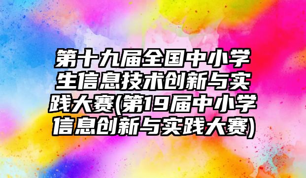 第十九屆全國中小學生信息技術創(chuàng)新與實踐大賽(第19屆中小學信息創(chuàng)新與實踐大賽)