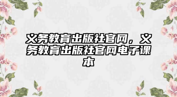 義務(wù)教育出版社官網(wǎng)，義務(wù)教育出版社官網(wǎng)電子課本