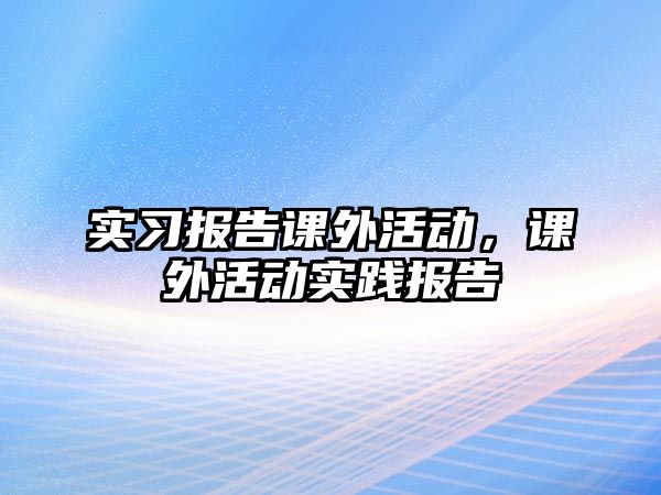 實習報告課外活動，課外活動實踐報告