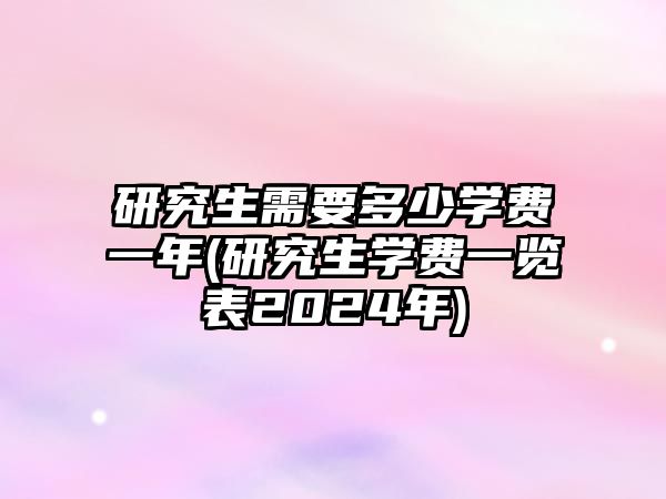 研究生需要多少學費一年(研究生學費一覽表2024年)