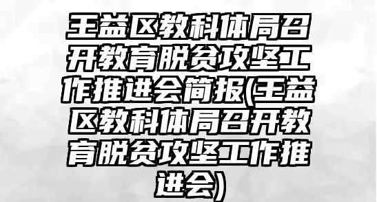 王益區(qū)教科體局召開教育脫貧攻堅(jiān)工作推進(jìn)會(huì)簡(jiǎn)報(bào)(王益區(qū)教科體局召開教育脫貧攻堅(jiān)工作推進(jìn)會(huì))