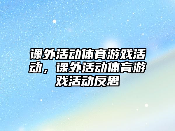 課外活動體育游戲活動，課外活動體育游戲活動反思