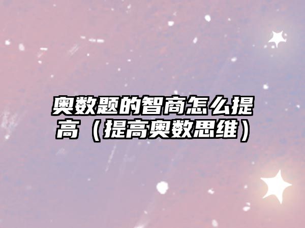 奧數(shù)題的智商怎么提高（提高奧數(shù)思維）