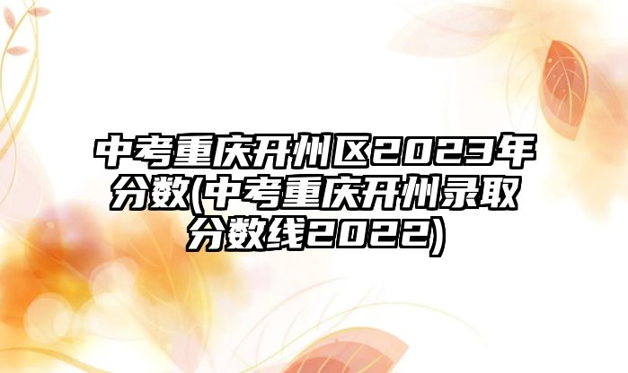 中考重慶開州區(qū)2023年分數(中考重慶開州錄取分數線2022)