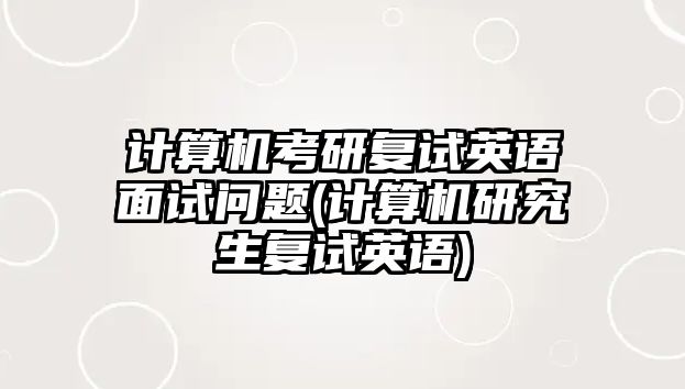 計算機(jī)考研復(fù)試英語面試問題(計算機(jī)研究生復(fù)試英語)